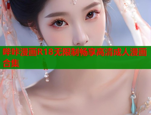 哔咔漫画R18无限制畅享高清成人漫画合集  第1张