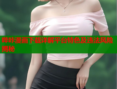 哔咔漫画下载详解平台特色及违法风险揭秘  第1张