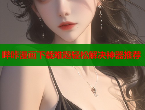 哔咔漫画下载难题轻松解决神器推荐  第1张
