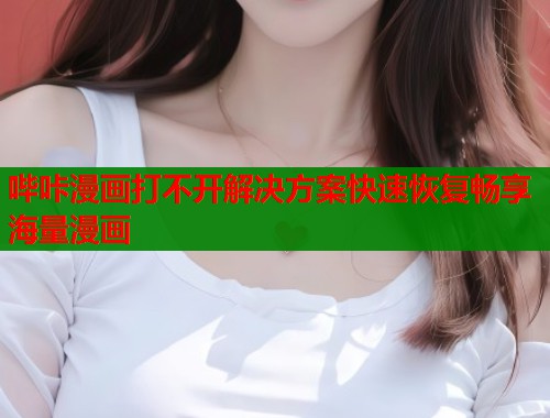 哔咔漫画打不开解决方案快速恢复畅享海量漫画  第1张