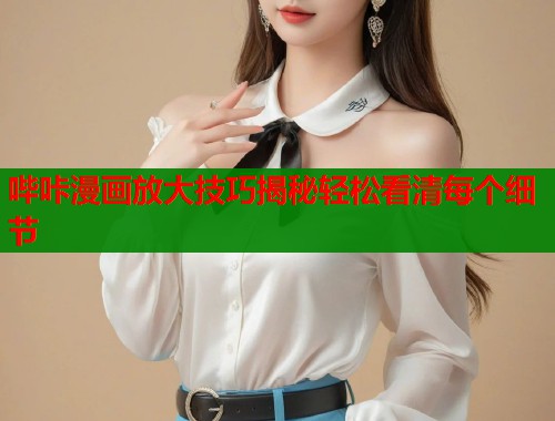 哔咔漫画放大技巧揭秘轻松看清每个细节  第1张