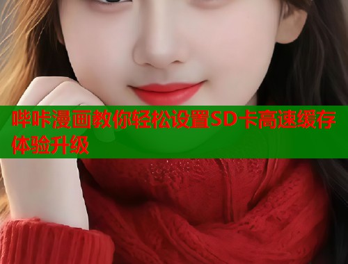 哔咔漫画教你轻松设置SD卡高速缓存体验升级  第1张
