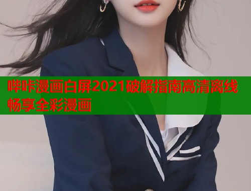 哔咔漫画白屏2021破解指南高清离线畅享全彩漫画  第1张
