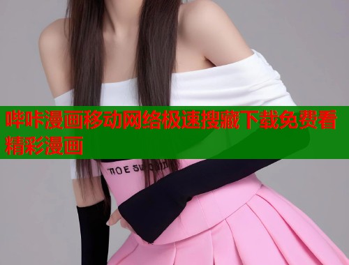 哔咔漫画移动网络极速搜藏下载免费看精彩漫画  第1张