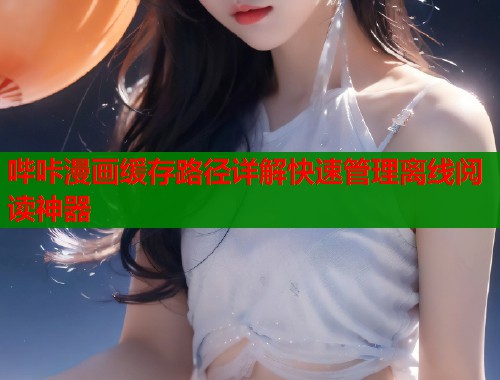哔咔漫画缓存路径详解快速管理离线阅读神器  第1张