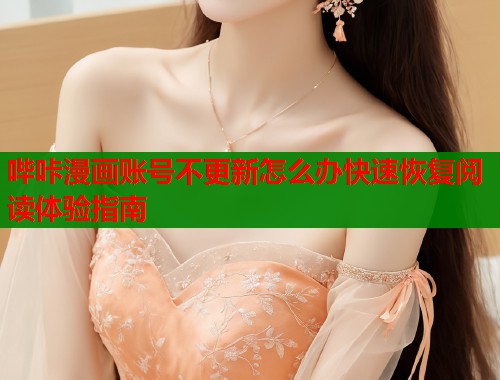 哔咔漫画账号不更新怎么办快速恢复阅读体验指南  第1张