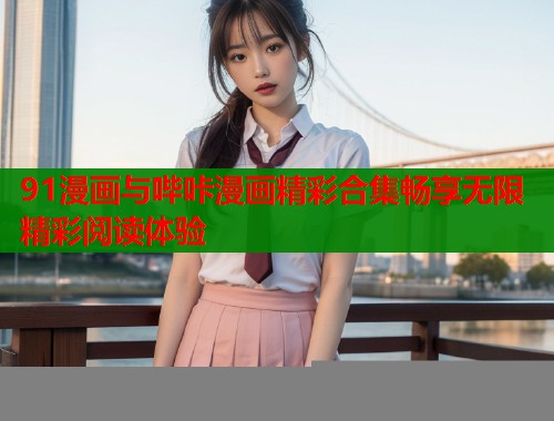 91漫画与哔咔漫画精彩合集畅享无限精彩阅读体验  第2张