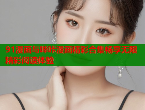 91漫画与哔咔漫画精彩合集畅享无限精彩阅读体验  第1张