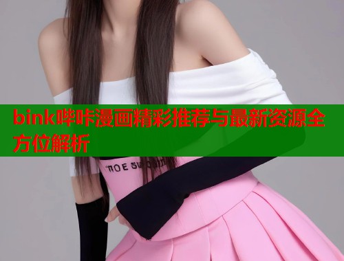 bink哔咔漫画精彩推荐与最新资源全方位解析  第1张