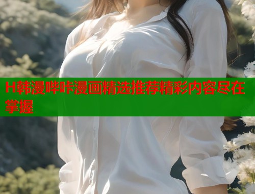 H韩漫哔咔漫画精选推荐精彩内容尽在掌握  第1张