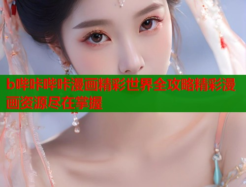 b哔咔哔咔漫画精彩世界全攻略精彩漫画资源尽在掌握  第1张
