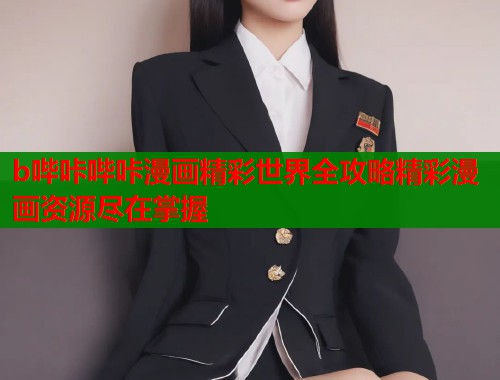b哔咔哔咔漫画精彩世界全攻略精彩漫画资源尽在掌握  第2张
