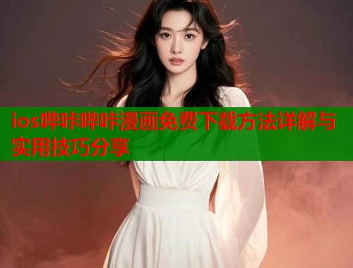 ios哔咔哔咔漫画免费下载方法详解与实用技巧分享  第1张
