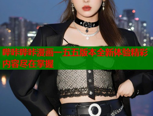 哔咔哔咔漫画一五五版本全新体验精彩内容尽在掌握  第1张