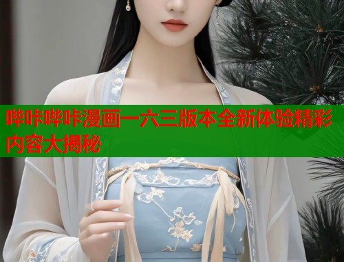 哔咔哔咔漫画一六三版本全新体验精彩内容大揭秘  第1张