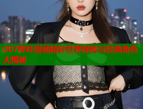 007哔咔漫画精彩世界探秘与经典角色大揭秘  第1张