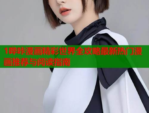 1哔咔漫画精彩世界全攻略最新热门漫画推荐与阅读指南  第1张