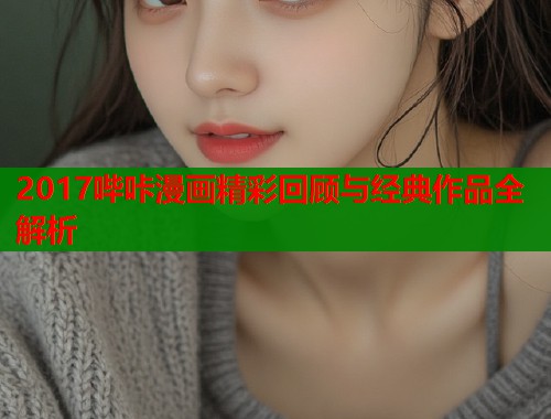 2017哔咔漫画精彩回顾与经典作品全解析  第1张
