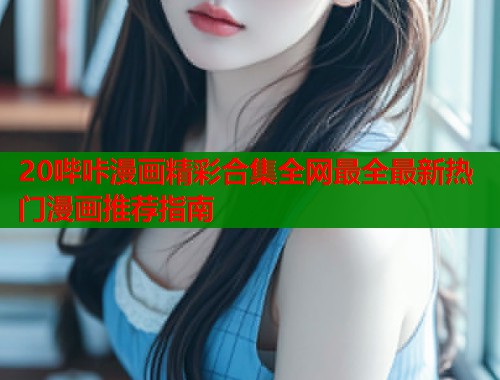 20哔咔漫画精彩合集全网最全最新热门漫画推荐指南  第1张