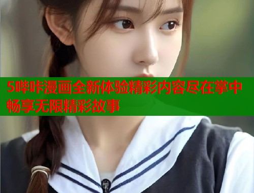 5哔咔漫画全新体验精彩内容尽在掌中畅享无限精彩故事  第1张