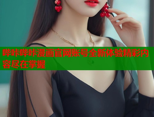哔咔哔咔漫画官网账号全新体验精彩内容尽在掌握  第1张