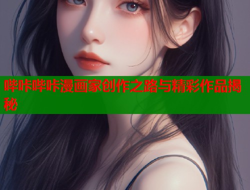 哔咔哔咔漫画家创作之路与精彩作品揭秘  第2张