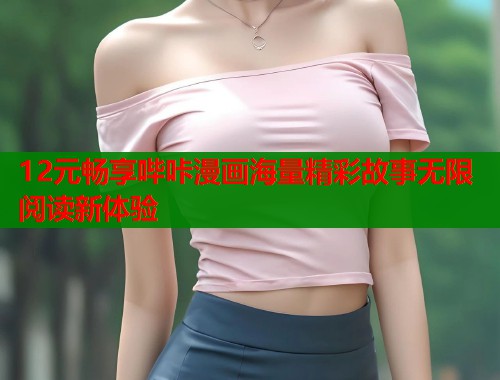 12元畅享哔咔漫画海量精彩故事无限阅读新体验  第2张