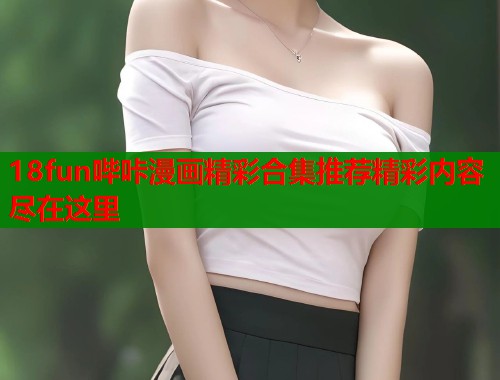 18fun哔咔漫画精彩合集推荐精彩内容尽在这里  第1张