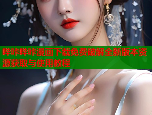 哔咔哔咔漫画下载免费破解全新版本资源获取与使用教程  第1张
