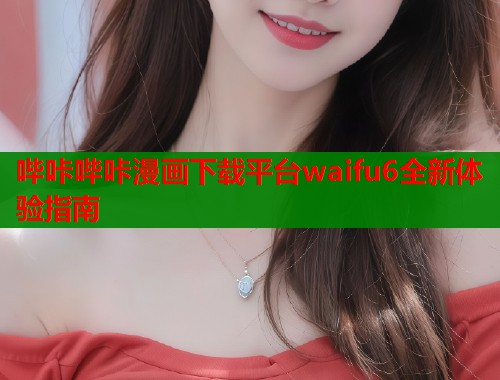 哔咔哔咔漫画下载平台waifu6全新体验指南  第1张