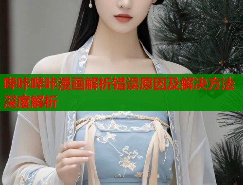 哔咔哔咔漫画解析错误原因及解决方法深度解析  第1张