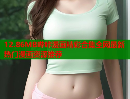 12.86MB哔咔漫画精彩合集全网最新热门漫画资源推荐  第2张