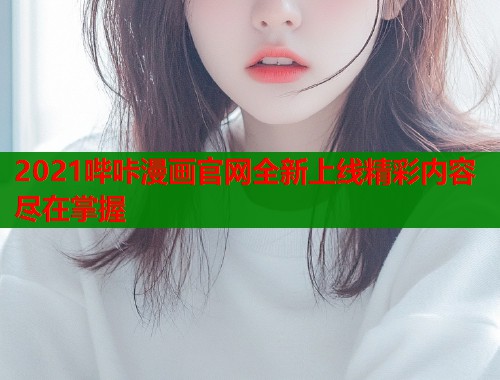 2021哔咔漫画官网全新上线精彩内容尽在掌握  第1张