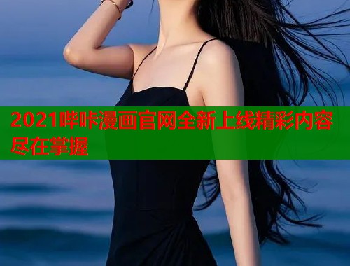 2021哔咔漫画官网全新上线精彩内容尽在掌握  第2张