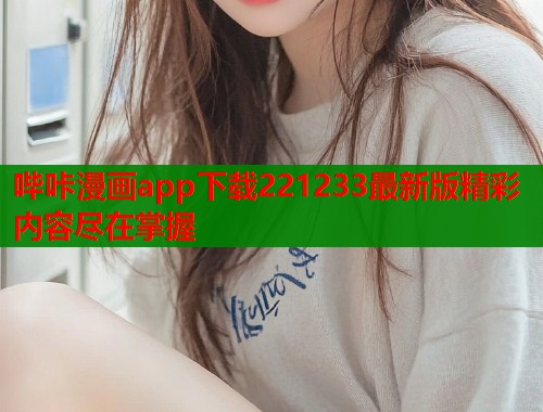哔咔漫画app下载221233最新版精彩内容尽在掌握  第1张