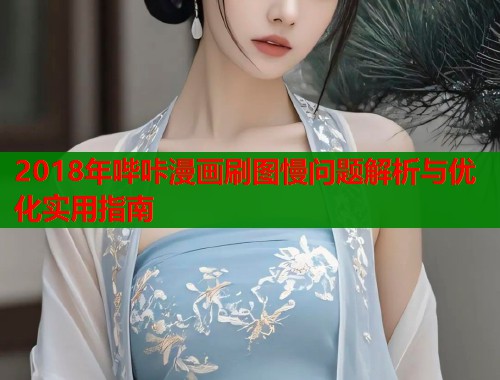 2018年哔咔漫画刷图慢问题解析与优化实用指南  第2张