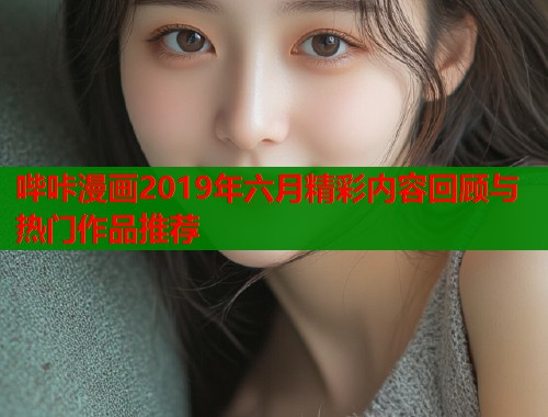 哔咔漫画2019年六月精彩内容回顾与热门作品推荐  第1张