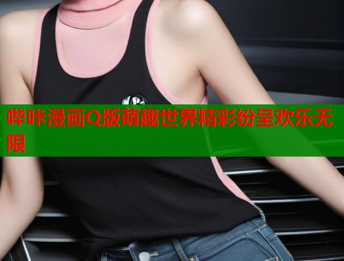 哔咔漫画Q版萌趣世界精彩纷呈欢乐无限  第1张