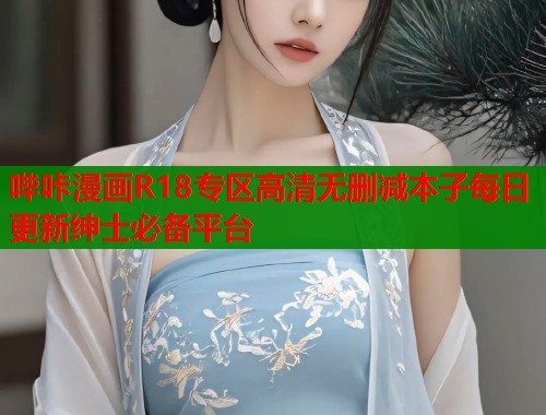哔咔漫画R18专区高清无删减本子每日更新绅士必备平台  第1张