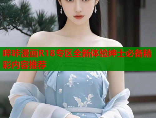 哔咔漫画R18专区全新体验绅士必备精彩内容推荐  第1张