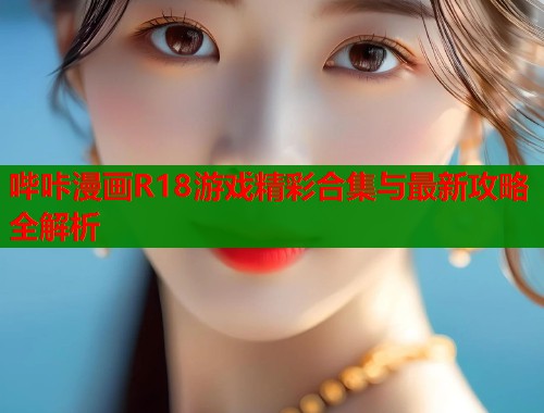 哔咔漫画R18游戏精彩合集与最新攻略全解析  第2张