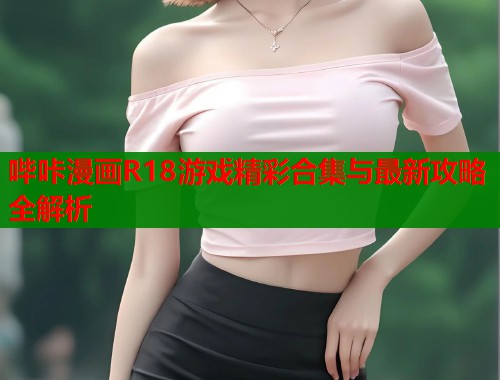 哔咔漫画R18游戏精彩合集与最新攻略全解析  第1张