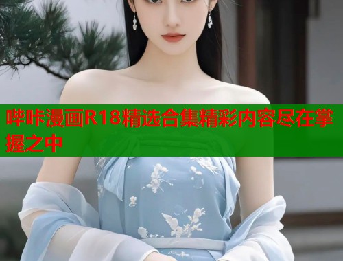 哔咔漫画R18精选合集精彩内容尽在掌握之中  第2张