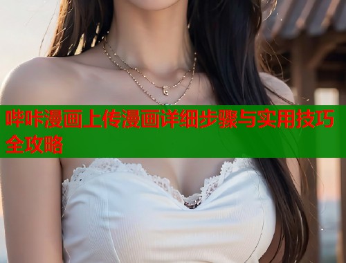 哔咔漫画上传漫画详细步骤与实用技巧全攻略  第1张