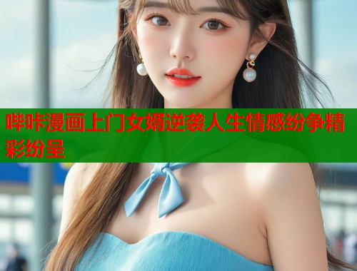 哔咔漫画上门女婿逆袭人生情感纷争精彩纷呈  第1张