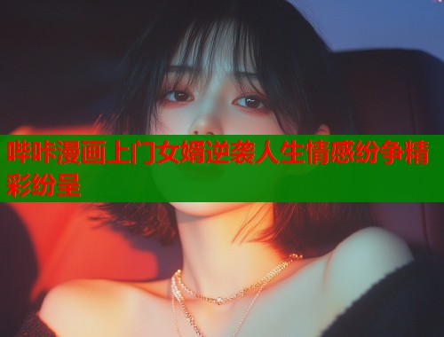 哔咔漫画上门女婿逆袭人生情感纷争精彩纷呈  第2张