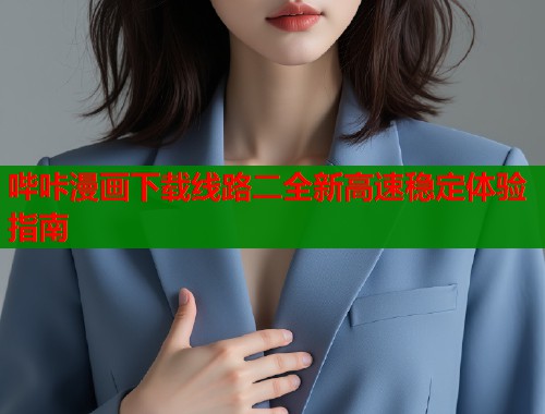 哔咔漫画下载线路二全新高速稳定体验指南  第1张