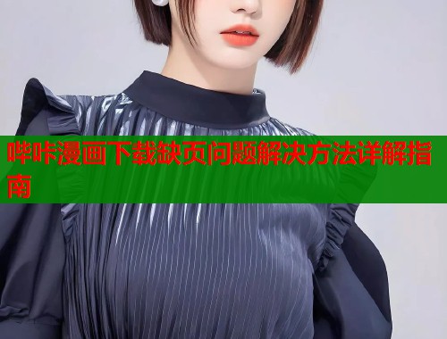 哔咔漫画下载缺页问题解决方法详解指南  第1张