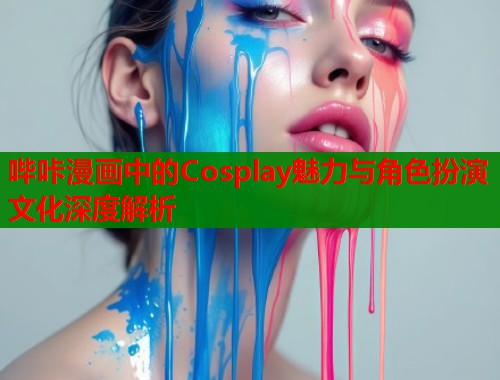 哔咔漫画中的Cosplay魅力与角色扮演文化深度解析  第1张