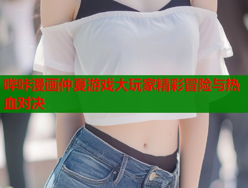 哔咔漫画仲夏游戏大玩家精彩冒险与热血对决  第2张